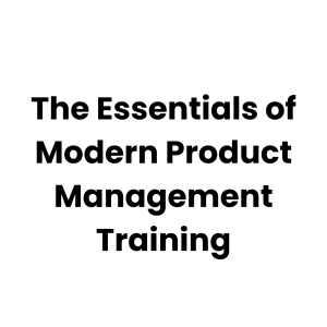 The Essentials of Modern Product Management Training- A Complete Guide to Product Management